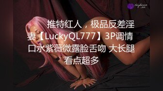 ⭐⭐⭐推特红人，极品反差淫妻【LuckyQL777】3P调情 口水紫薇微露脸舌吻 大长腿看点超多