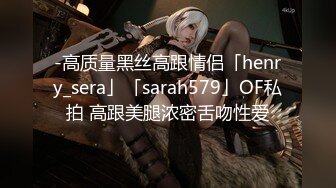 -高质量黑丝高跟情侣「henry_sera」「sarah579」OF私拍 高跟美腿浓密舌吻性爱