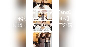 ⚫️⚫️天然巨乳人妻！FansOne网红反差婊【420Abby】订阅，超美大奶大乳头户外露出3P啪啪