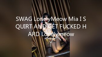 SWAG LonelyMeow Mia I SQUIRT AND GET FUCKED HARD Lonelymeow