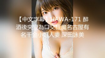 【中文字幕】HAWA-171 醉酒後突變為口交狂魔名古屋有名千金小姐人妻 深田詠美