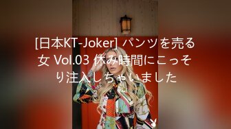 [日本KT-Joker] パンツを売る女 Vol.03 休み時間にこっそり注入しちゃいました