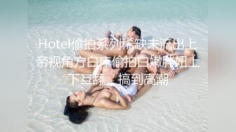 Hotel偷拍系列稀缺未流出上帝视角方白床偷拍白嫩胖妞上下互舔，搞到高潮