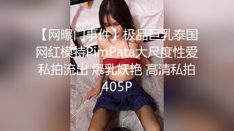 【网曝门事件】极品巨乳泰国网红模特PimPata大尺度性爱私拍流出 爆乳妖艳 高清私拍405P