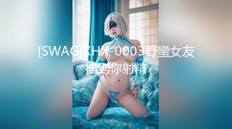 [SWAG]XHX-0003野蠻女友搖到你射精