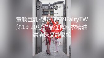 童颜巨乳-爹咪DemiFairyTW第19 20号作品连体网衣精油清洁妹又纯又欲