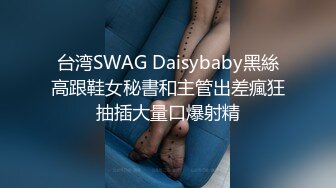 台湾SWAG Daisybaby黑絲高跟鞋女秘書和主管出差瘋狂抽插大量口爆射精