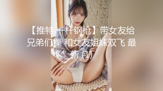 【推特 一杆钢枪】带女友给兄弟们操 和女友姐妹双飞 最新 (1)