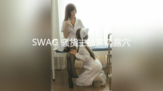 SWAG 骚货主播露奶露穴